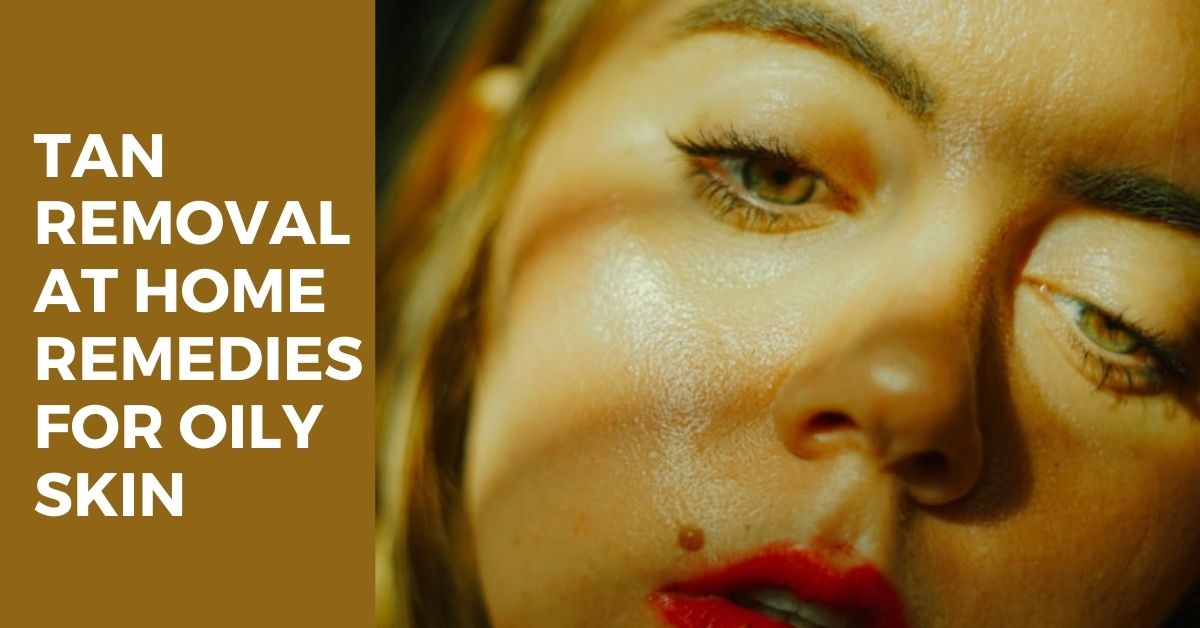 Tan removal at home remedies for oily skin
