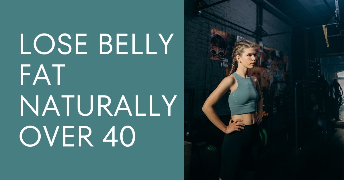 LOSE BELLY FAT NATURALLY OVER 40
