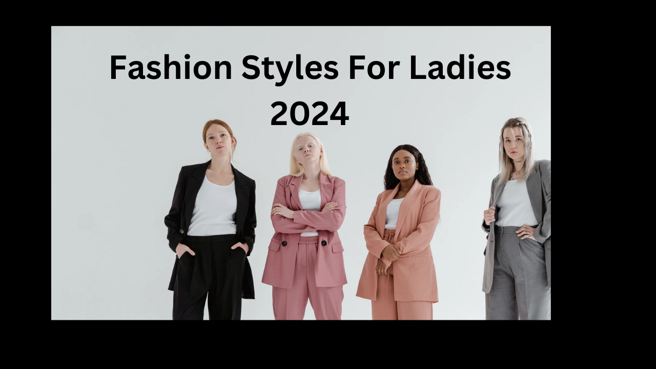 Fashion Styles For Ladies 2024